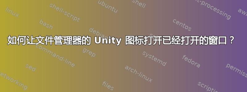 如何让文件管理器的 Unity 图标打开已经打开的窗口？