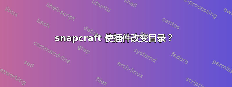 snapcraft 使插件改变目录？