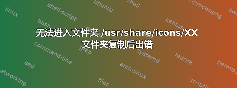 无法进入文件夹 /usr/share/icons/XX 文件夹复制后出错