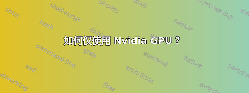 如何仅使用 Nvidia GPU？