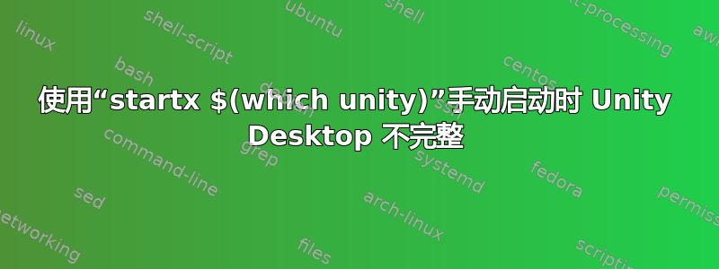 使用“startx $(which unity)”手动启动时 Unity Desktop 不完整