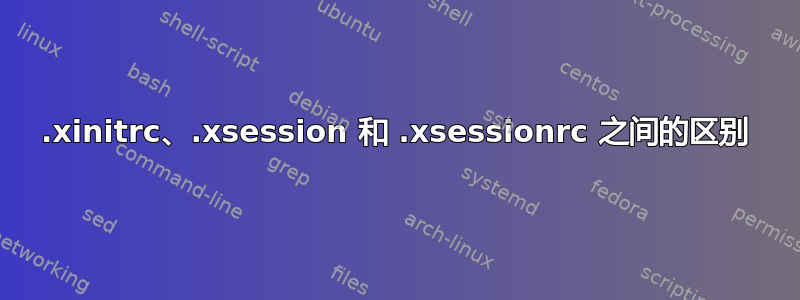 .xinitrc、.xsession 和 .xsessionrc 之间的区别