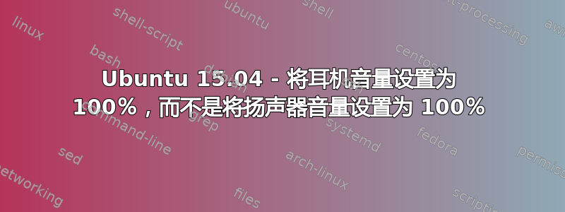 Ubuntu 15.04 - 将耳机音量设置为 100％，而不是将扬声器音量设置为 100％