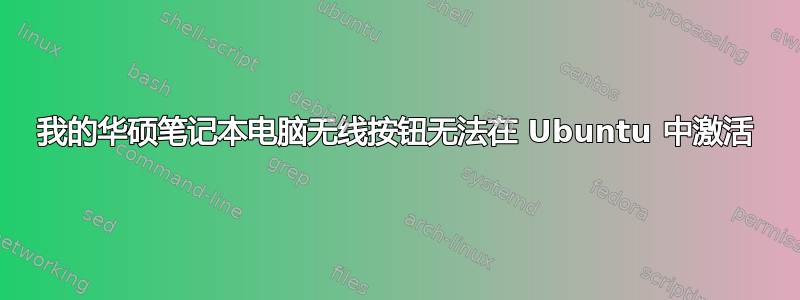 我的华硕笔记本电脑无线按钮无法在 Ubuntu 中激活