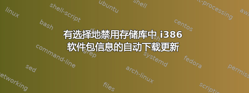 有选择地禁用存储库中 i386 软件包信息的自动下载更新