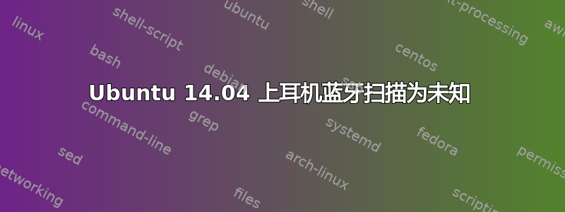 Ubuntu 14.04 上耳机蓝牙扫描为未知