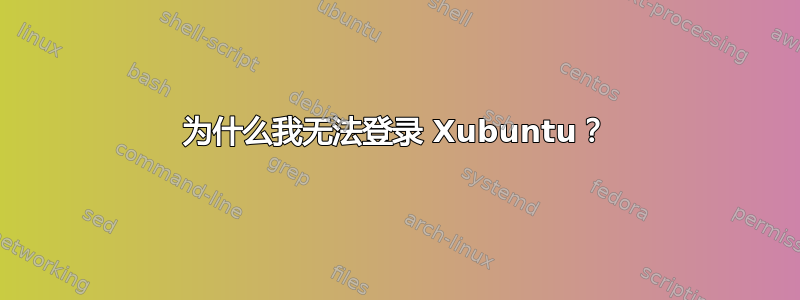 为什么我无法登录 Xubuntu？