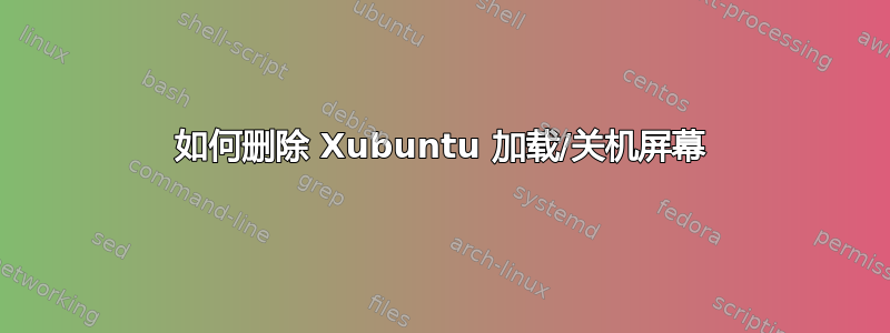 如何删除 Xubuntu 加载/关机屏幕