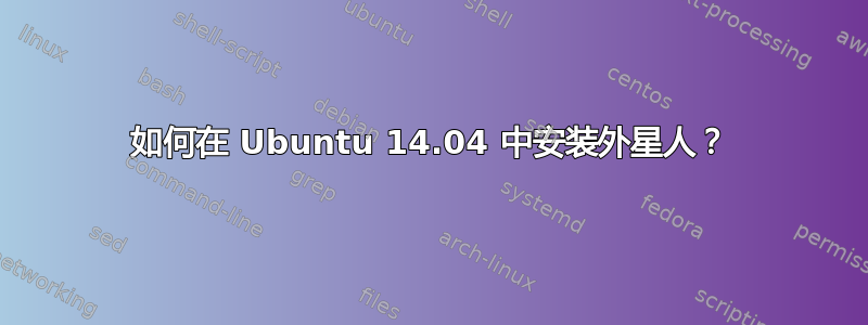 如何在 Ubuntu 14.04 中安装外星人？