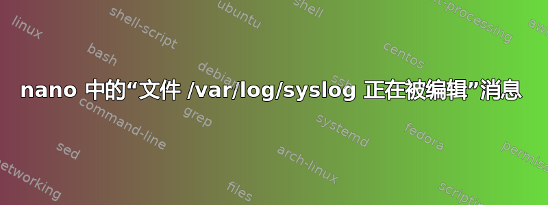 nano 中的“文件 /var/log/syslog 正在被编辑”消息