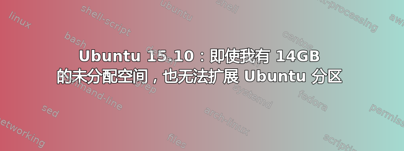 Ubuntu 15.10：即使我有 14GB 的未分配空间，也无法扩展 Ubuntu 分区