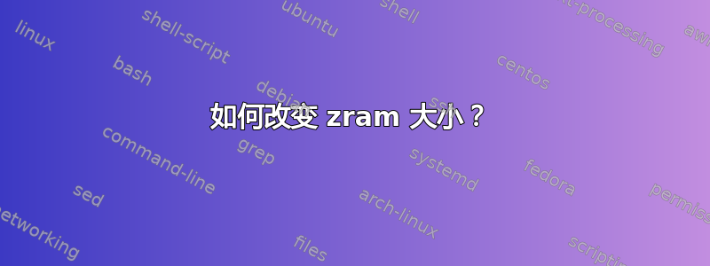 如何改变 zram 大小？