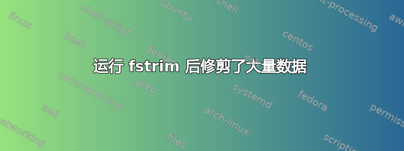 运行 fstrim 后修剪了大量数据