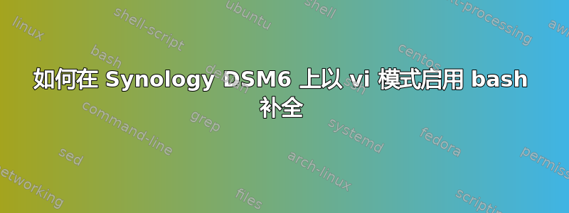 如何在 Synology DSM6 上以 vi 模式启用 bash 补全