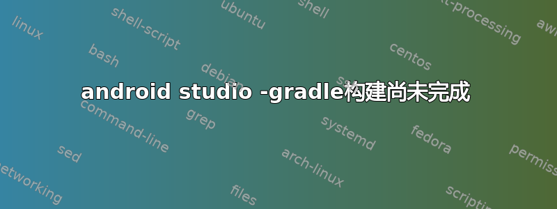 android studio -gradle构建尚未完成