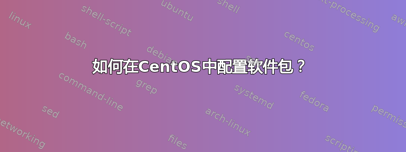 如何在CentOS中配置软件包？