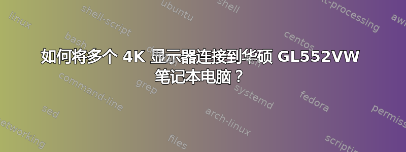 如何将多个 4K 显示器连接到华硕 GL552VW 笔记本电脑？