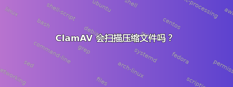 ClamAV 会扫描压缩文件吗？