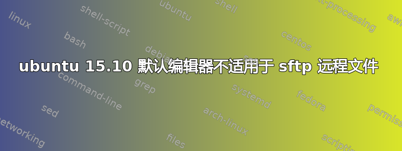 ubuntu 15.10 默认编辑器不适用于 sftp 远程文件