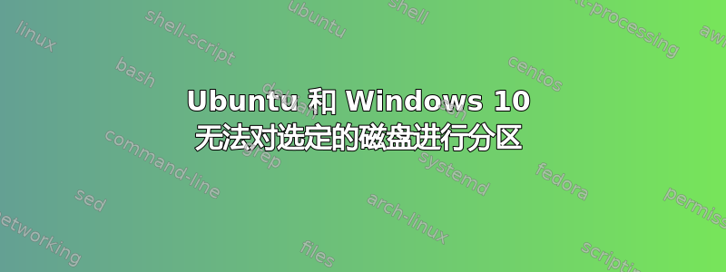 Ubuntu 和 Windows 10 无法对选定的磁盘进行分区