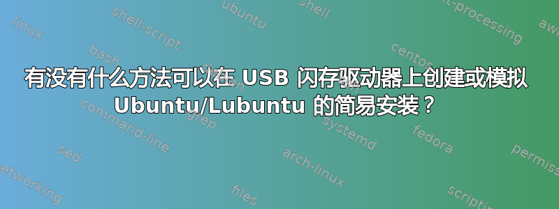 有没有什么方法可以在 USB 闪存驱动器上创建或模拟 Ubuntu/Lubuntu 的简易安装？