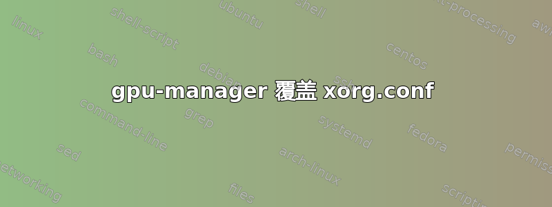 gpu-manager 覆盖 xorg.conf