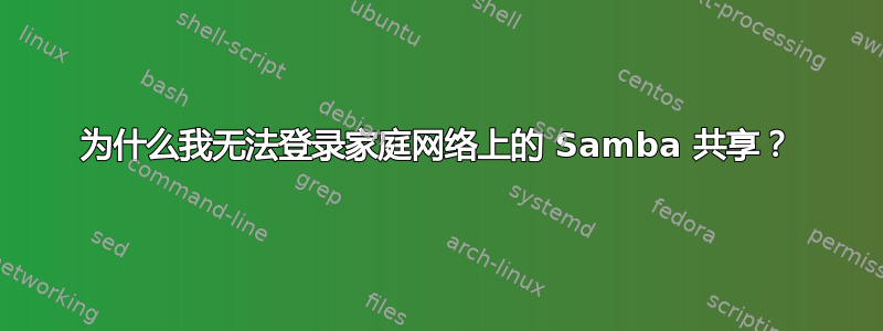 为什么我无法登录家庭网络上的 Samba 共享？