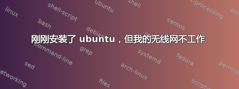 刚刚安装了 ubuntu，但我的无线网不工作