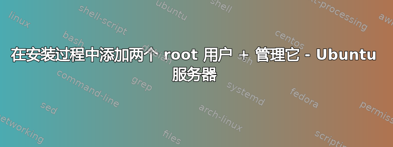 在安装过程中添加两个 root 用户 + 管理它 - Ubuntu 服务器