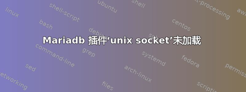 Mariadb 插件‘unix socket’未加载