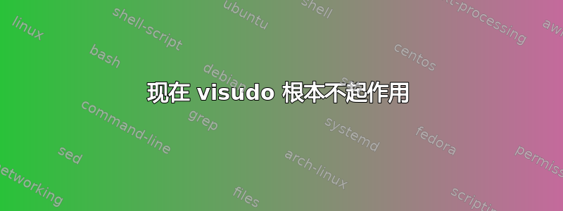 现在 visudo 根本不起作用