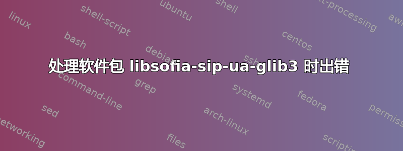 处理软件包 libsofia-sip-ua-glib3 时出错