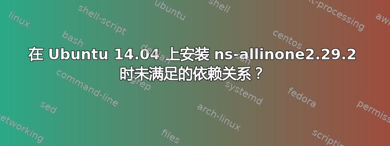 在 Ubuntu 14.04 上安装 ns-allinone2.29.2 时未满足的依赖关系？