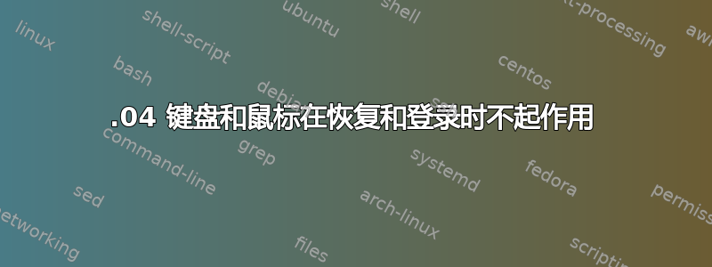 14.04 键盘和鼠标在恢复和登录时不起作用