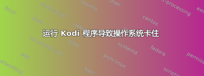 运行 Kodi 程序导致操作系统卡住