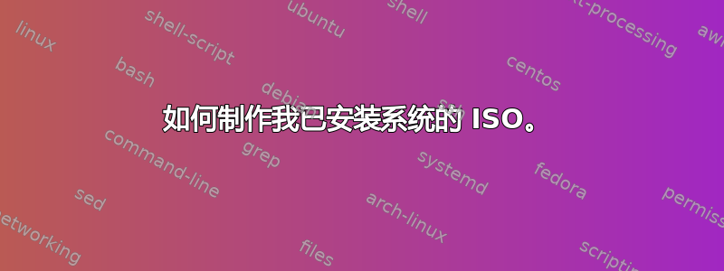 如何制作我已安装系统的 ISO。