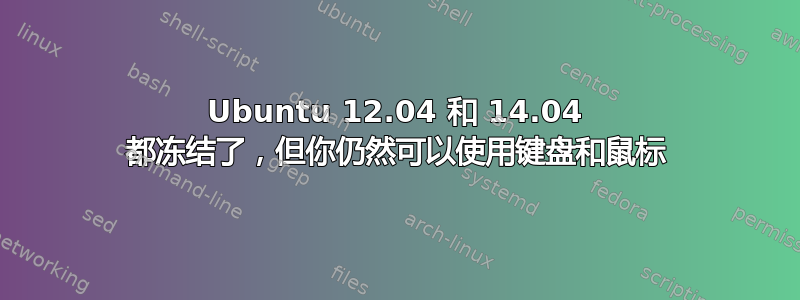 Ubuntu 12.04 和 14.04 都冻结了，但你仍然可以使用键盘和鼠标