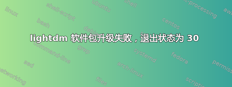 lightdm 软件包升级失败，退出状态为 30