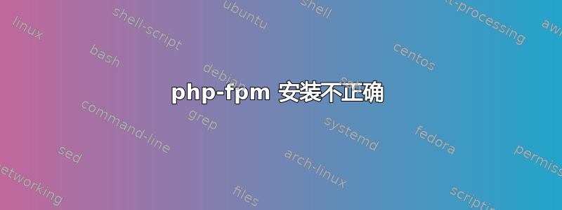 php-fpm 安装不正确