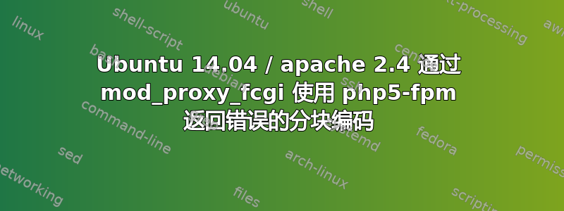 Ubuntu 14.04 / apache 2.4 通过 mod_proxy_fcgi 使用 php5-fpm 返回错误的分块编码