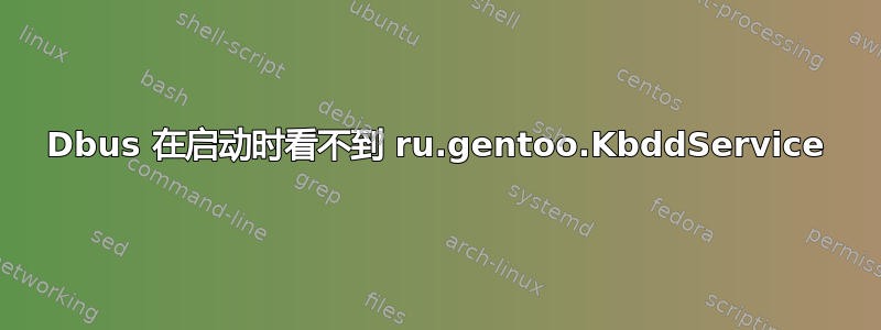 Dbus 在启动时看不到 ru.gentoo.KbddService