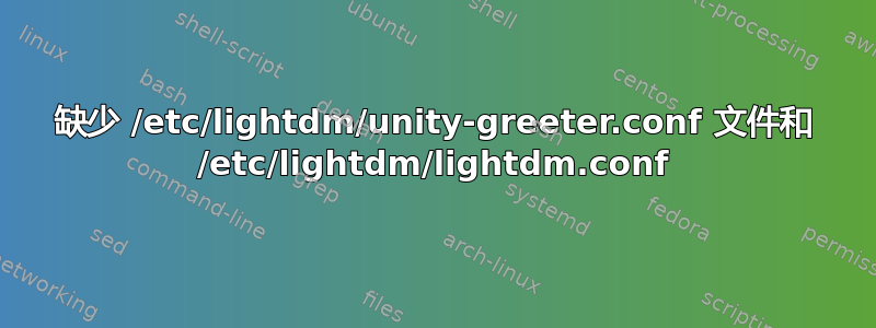 缺少 /etc/lightdm/unity-greeter.conf 文件和 /etc/lightdm/lightdm.conf