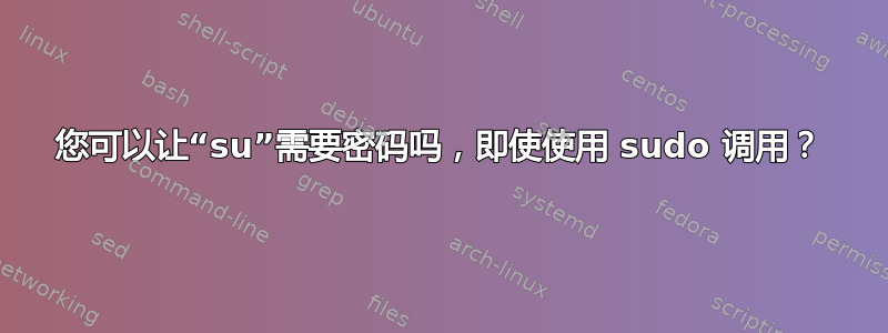 您可以让“su”需要密码吗，即使使用 sudo 调用？