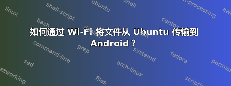 如何通过 Wi-Fi 将文件从 Ubuntu 传输到 Android？