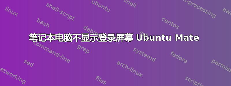 笔记本电脑不显示登录屏幕 Ubuntu Mate