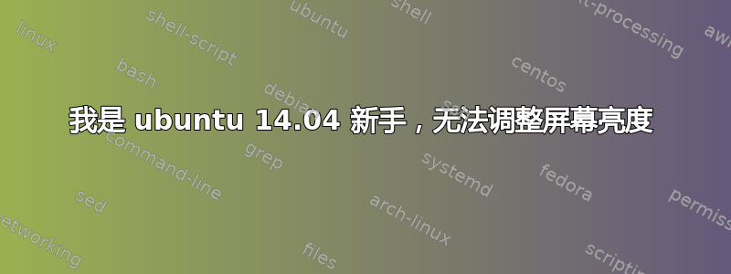 我是 ubuntu 14.04 新手，无法调整屏幕亮度