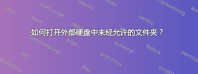 如何打开外部硬盘中未经允许的文件夹？