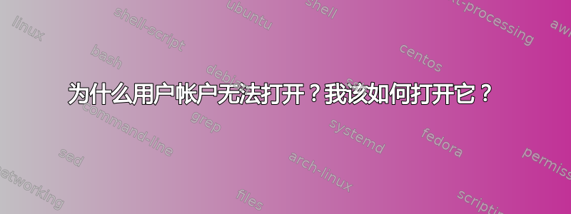 为什么用户帐户无法打开？我该如何打开它？