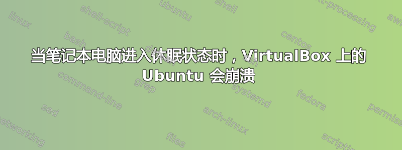 当笔记本电脑进入休眠状态时，VirtualBox 上的 Ubuntu 会崩溃