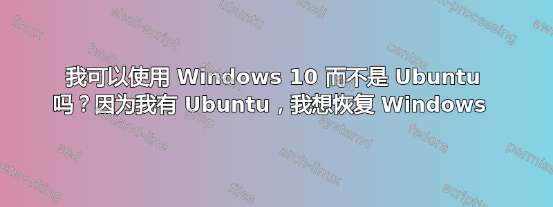 我可以使用 Windows 10 而不是 Ubuntu 吗？因为我有 Ubuntu，我想恢复 Windows 